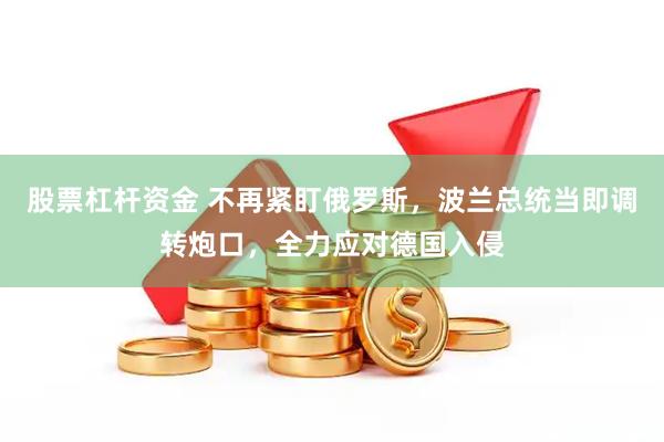 股票杠杆资金 不再紧盯俄罗斯，波兰总统当即调转炮口，全力应对德国入侵