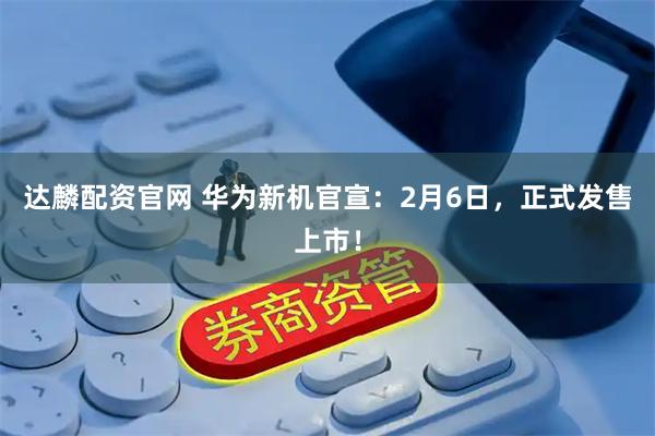 达麟配资官网 华为新机官宣：2月6日，正式发售上市！