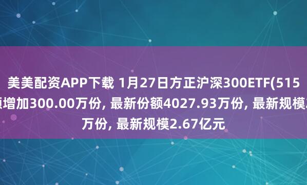 美美配资APP下载 1月27日方正沪深300ETF(515360)份额增加300.00万份, 最新份额4027.93万份, 最新规模2.67亿元