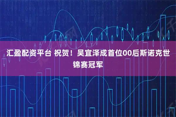 汇盈配资平台 祝贺！吴宜泽成首位00后斯诺克世锦赛冠军